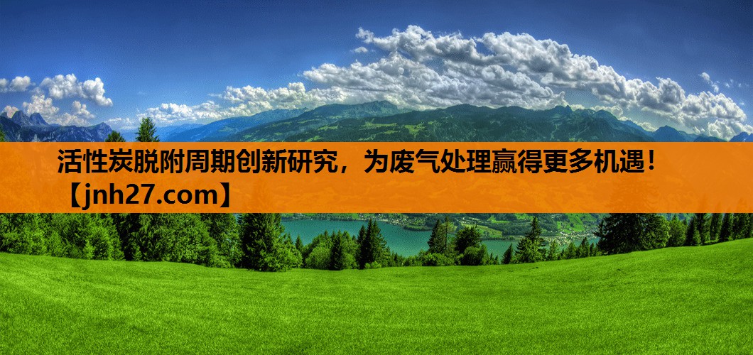 活性炭脱附周期创新研究，为废气处理赢得更多机遇！