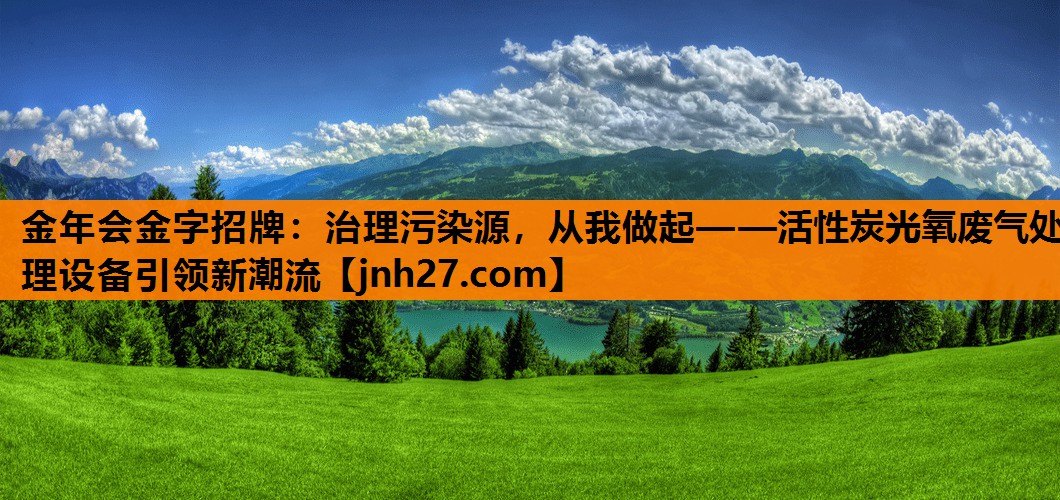 金年会金字招牌：治理污染源，从我做起——活性炭光氧废气处理设备引领新潮流