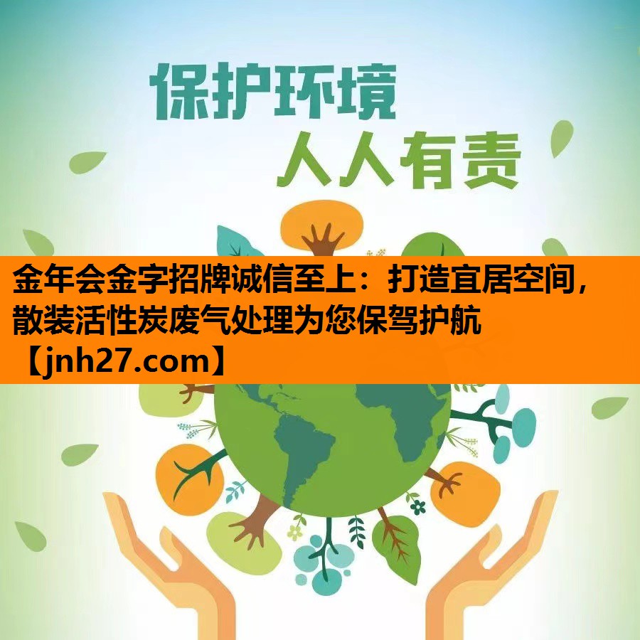 <strong>金年会金字招牌诚信至上：打造宜居空间，散装活性炭废气处理为您保驾护航</strong>