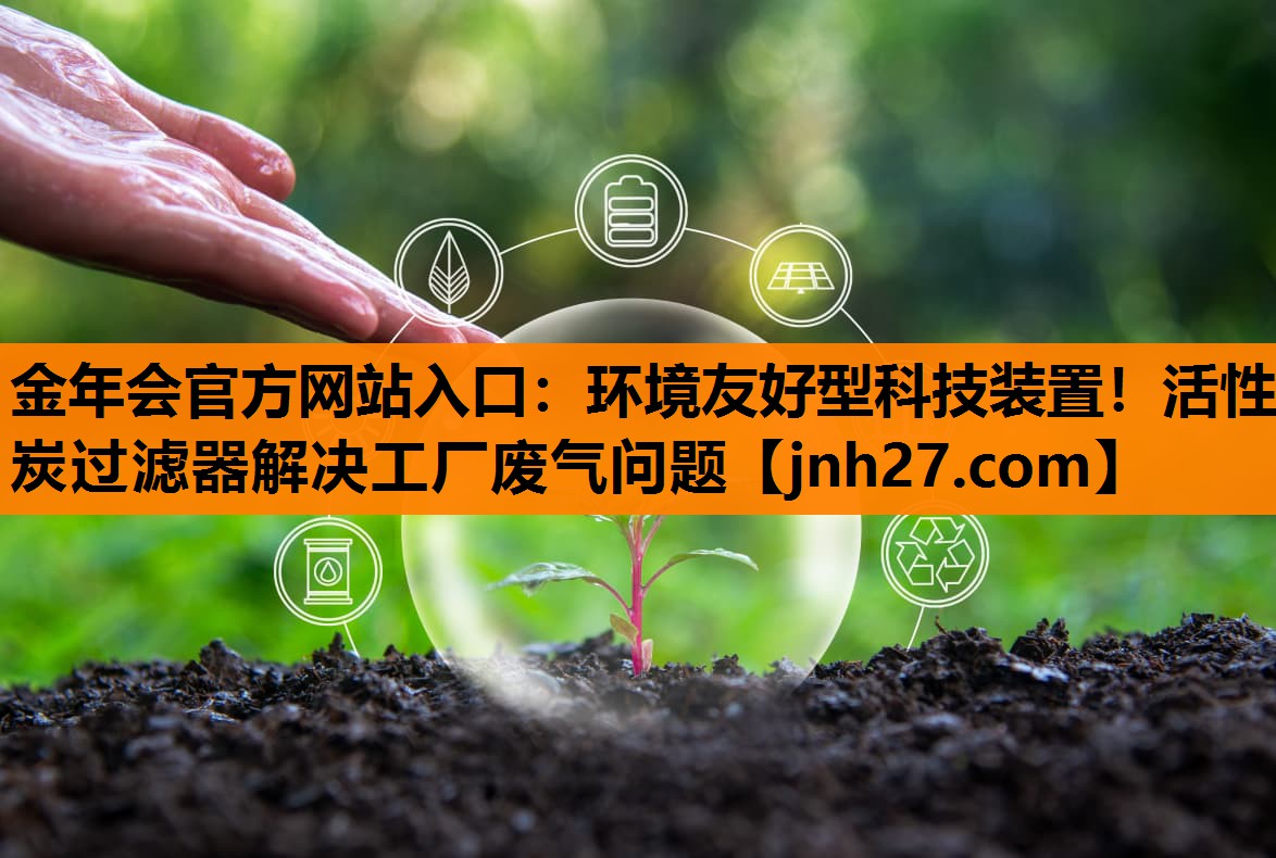 <strong>金年会官方网站入口：环境友好型科技装置！活性炭过滤器解决工厂废气问题</strong>