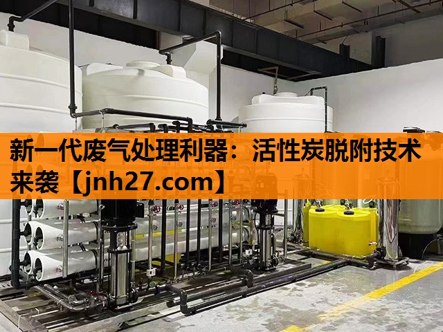 新一代废气处理利器：活性炭脱附技术来袭