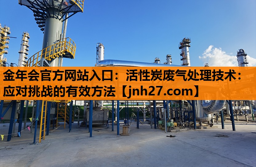 金年会官方网站入口：活性炭废气处理技术：应对挑战的有效方法