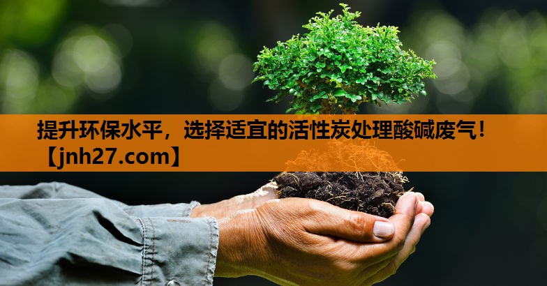 提升环保水平，选择适宜的活性炭处理酸碱废气！