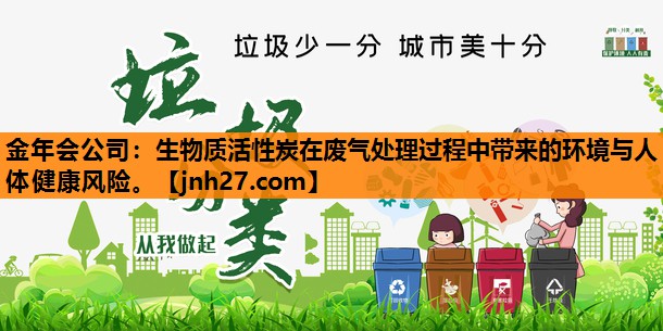 <strong>金年会公司：生物质活性炭在废气处理过程中带来的环境与人体健康风险。</strong>