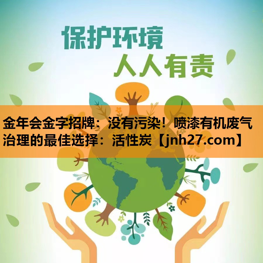 金年会金字招牌：没有污染！喷漆有机废气治理的最佳选择：活性炭