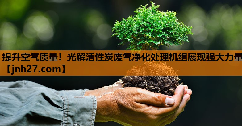<strong>提升空气质量！光解活性炭废气净化处理机组展现强大力量</strong>