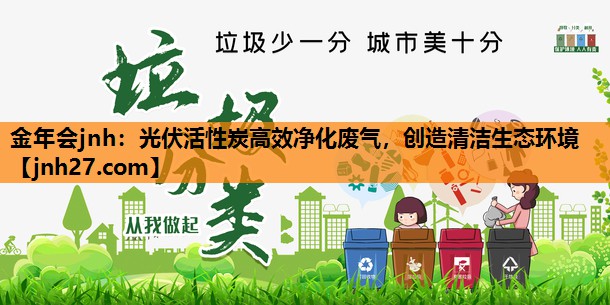 金年会jnh：光伏活性炭高效净化废气，创造清洁生态环境