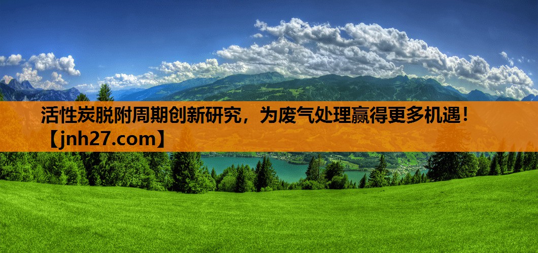 活性炭脱附周期创新研究，为废气处理赢得更多机遇！