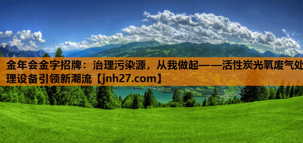 治理污染源，从我做起——活性炭光氧废气处理设备引领新潮流