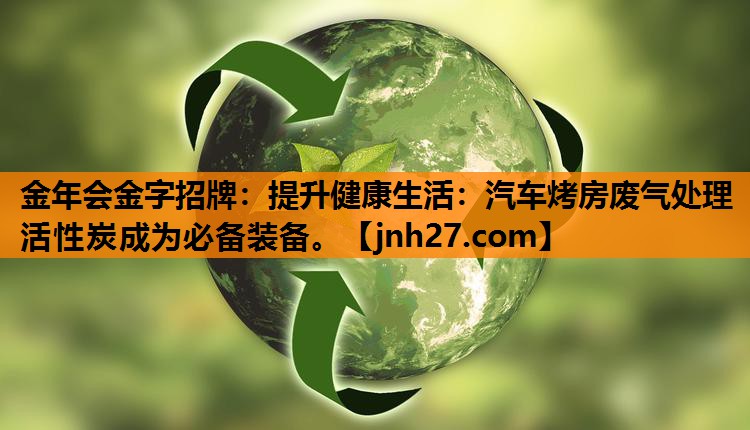 提升健康生活：汽车烤房废气处理活性炭成为必备装备。