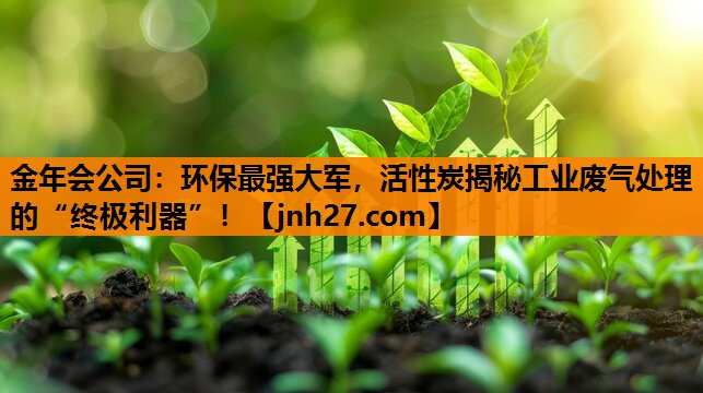 环保最强大军，活性炭揭秘工业废气处理的“终极利器”！