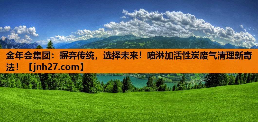 摒弃传统，选择未来！喷淋加活性炭废气清理新奇法！