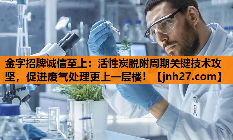 活性炭脱附周期关键技术攻坚，促进废气处理更上一层楼！