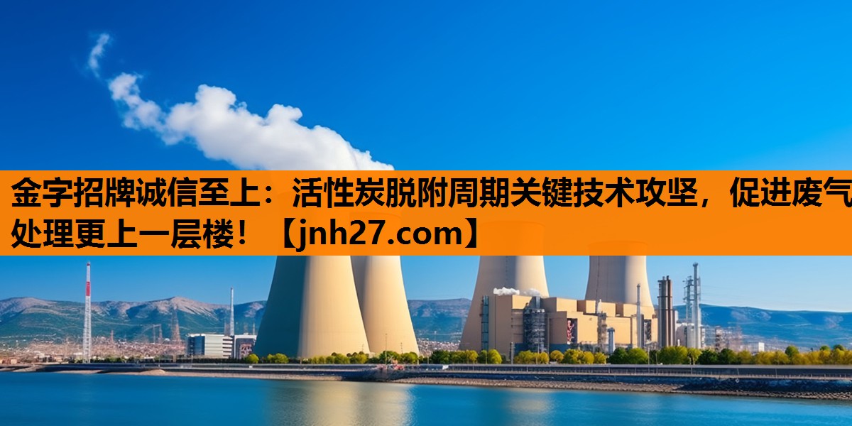 活性炭脱附周期关键技术攻坚，促进废气处理更上一层楼！