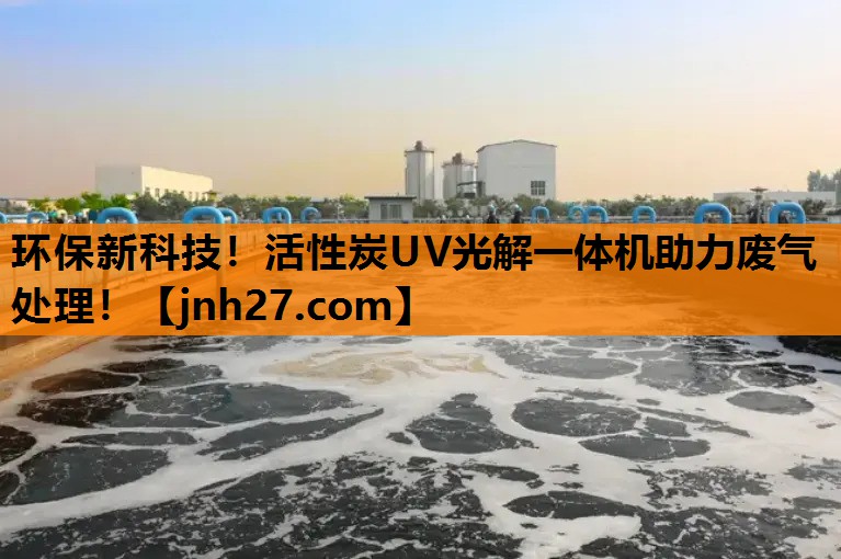 环保新科技！活性炭UV光解一体机助力废气处理！