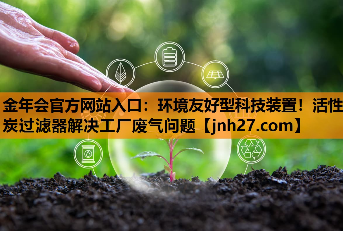 环境友好型科技装置！活性炭过滤器解决工厂废气问题