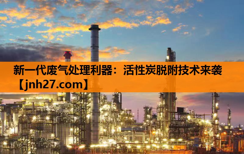 新一代废气处理利器：活性炭脱附技术来袭