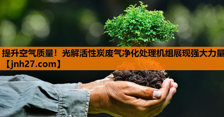 提升空气质量！光解活性炭废气净化处理机组展现强大力量