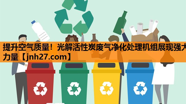 提升空气质量！光解活性炭废气净化处理机组展现强大力量