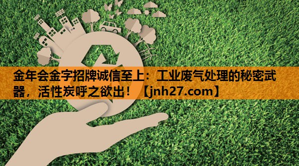 <strong>金年会金字招牌诚信至上：工业废气处理的秘密武器，活性炭呼之欲出！</strong>