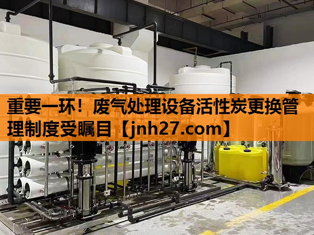 重要一环！废气处理设备活性炭更换管理制度受瞩目