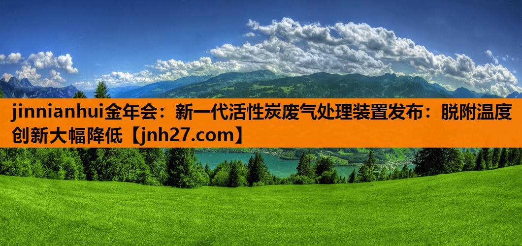 新一代活性炭废气处理装置发布：脱附温度创新大幅降低