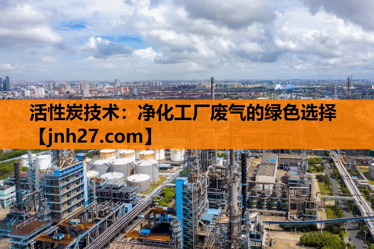 活性炭技术：净化工厂废气的绿色选择